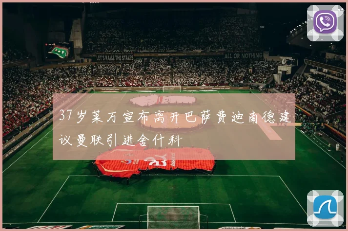 37岁莱万宣布离开巴萨费迪南德建议曼联引进舍什科