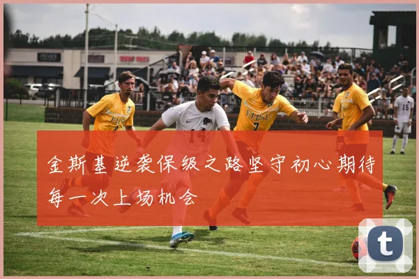 金斯基逆袭保级之路坚守初心期待每一次上场机会