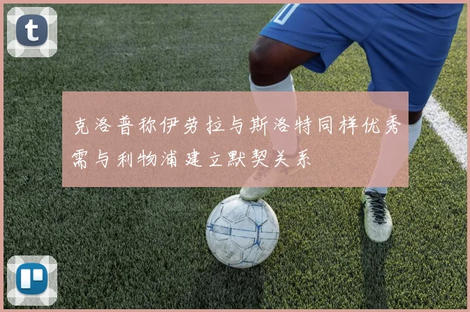 克洛普称伊劳拉与斯洛特同样优秀需与利物浦建立默契关系