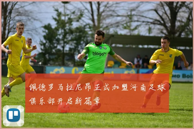 佩德罗马拉尼昂正式加盟河南足球俱乐部开启新篇章
