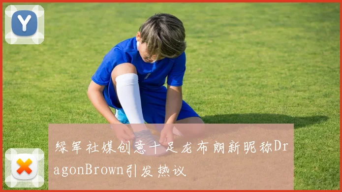 绿军社媒创意十足龙布朗新昵称DragonBrown引发热议