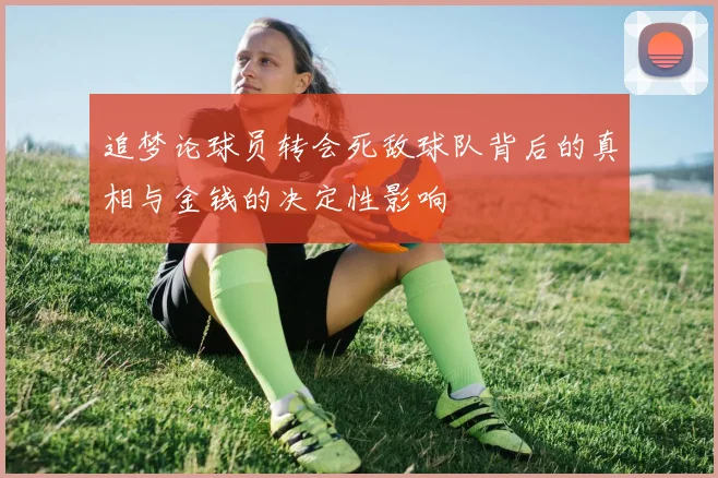 追梦论球员转会死敌球队背后的真相与金钱的决定性影响