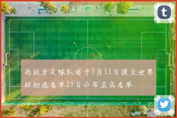 西班牙足球队将于5月11日提交世界杯初选名单25日公布正式名单