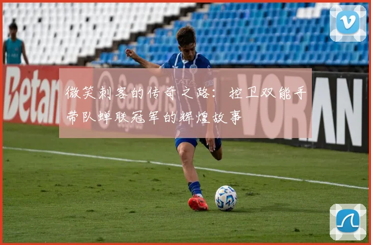 微笑刺客的传奇之路：控卫双能手带队蝉联冠军的辉煌故事