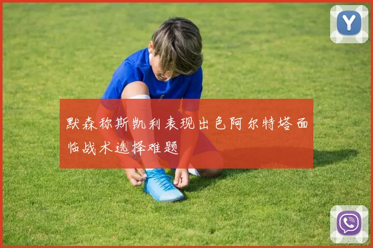 默森称斯凯利表现出色阿尔特塔面临战术选择难题